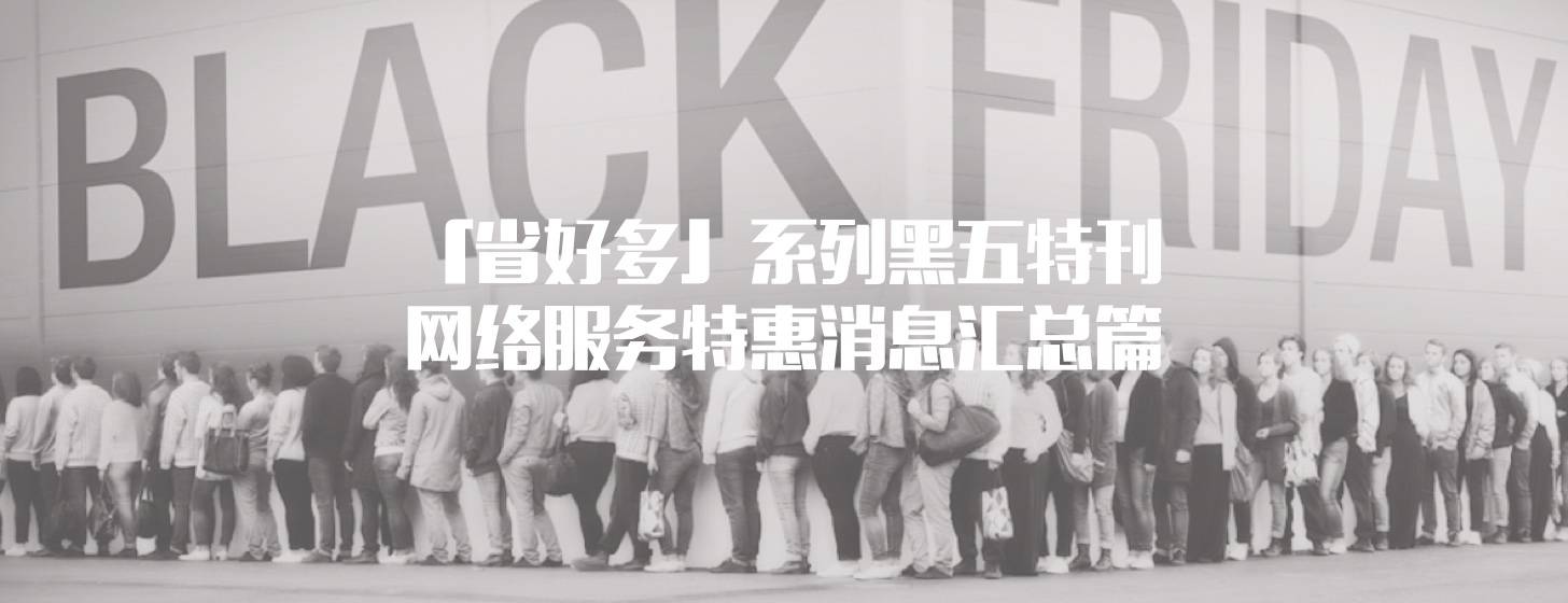 「省好多」系列黑五特刊 – 網(wǎng)絡服務特惠消息匯總篇「持續(xù)更新 ing…」