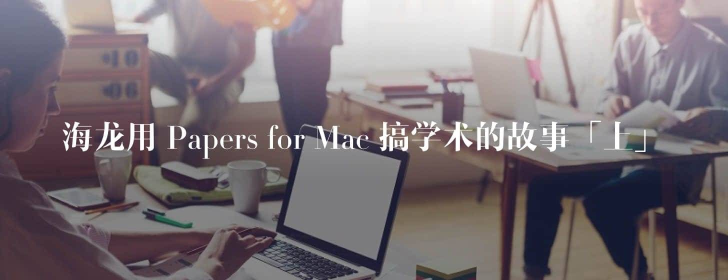 海龍用 Papers for Mac 搞學(xué)術(shù)的故事「上」